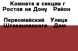 Комната в секции г.Ростов-на-Дону › Район ­ Первомайский › Улица ­ Штахановского › Дом ­ 12/2 › Общая площадь ­ 18 › Цена ­ 980 000 - Ростовская обл. Недвижимость » Квартиры продажа   . Ростовская обл.